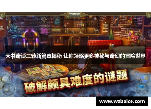 天书奇谈二转新篇章揭秘 让你领略更多神秘与奇幻的冒险世界