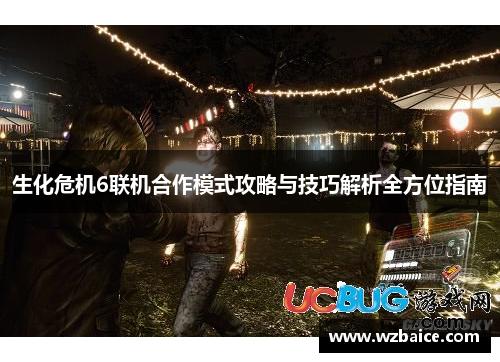 生化危机6联机合作模式攻略与技巧解析全方位指南