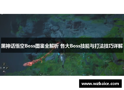 黑神话悟空Boss图鉴全解析 各大Boss技能与打法技巧详解