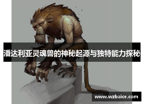 潘达利亚灵魂兽的神秘起源与独特能力探秘